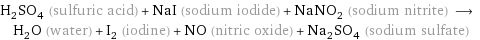 H_2SO_4 (sulfuric acid) + NaI (sodium iodide) + NaNO_2 (sodium nitrite) ⟶ H_2O (water) + I_2 (iodine) + NO (nitric oxide) + Na_2SO_4 (sodium sulfate)