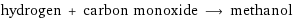 hydrogen + carbon monoxide ⟶ methanol