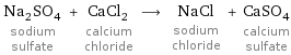 Na_2SO_4 sodium sulfate + CaCl_2 calcium chloride ⟶ NaCl sodium chloride + CaSO_4 calcium sulfate