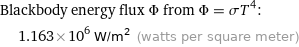 Blackbody energy flux Φ from Φ = σT^4:  | 1.163×10^6 W/m^2 (watts per square meter)