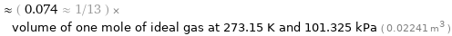  ≈ ( 0.074 ≈ 1/13 ) × volume of one mole of ideal gas at 273.15 K and 101.325 kPa ( 0.02241 m^3 )