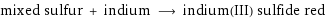 mixed sulfur + indium ⟶ indium(III) sulfide red