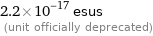 2.2×10^-17 esus  (unit officially deprecated)