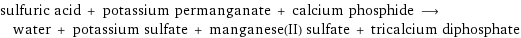 sulfuric acid + potassium permanganate + calcium phosphide ⟶ water + potassium sulfate + manganese(II) sulfate + tricalcium diphosphate