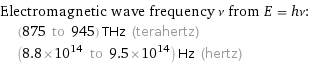 Electromagnetic wave frequency ν from E = hν:  | (875 to 945) THz (terahertz)  | (8.8×10^14 to 9.5×10^14) Hz (hertz)