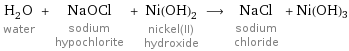 H_2O water + NaOCl sodium hypochlorite + Ni(OH)_2 nickel(II) hydroxide ⟶ NaCl sodium chloride + Ni(OH)3