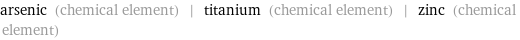 arsenic (chemical element) | titanium (chemical element) | zinc (chemical element)