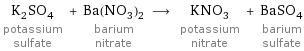 K_2SO_4 potassium sulfate + Ba(NO_3)_2 barium nitrate ⟶ KNO_3 potassium nitrate + BaSO_4 barium sulfate