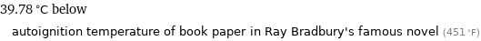 39.78 °C below autoignition temperature of book paper in Ray Bradbury's famous novel (451 °F)