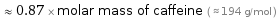  ≈ 0.87 × molar mass of caffeine ( ≈ 194 g/mol )