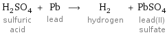 H_2SO_4 sulfuric acid + Pb lead ⟶ H_2 hydrogen + PbSO_4 lead(II) sulfate