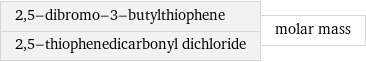 2, 5-dibromo-3-butylthiophene 2, 5-thiophenedicarbonyl dichloride | molar mass