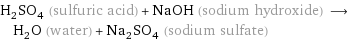 H_2SO_4 (sulfuric acid) + NaOH (sodium hydroxide) ⟶ H_2O (water) + Na_2SO_4 (sodium sulfate)