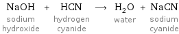 NaOH sodium hydroxide + HCN hydrogen cyanide ⟶ H_2O water + NaCN sodium cyanide