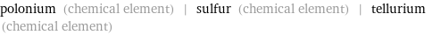 polonium (chemical element) | sulfur (chemical element) | tellurium (chemical element)