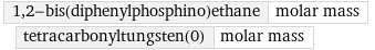 1, 2-bis(diphenylphosphino)ethane | molar mass tetracarbonyltungsten(0) | molar mass