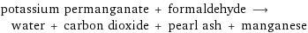 potassium permanganate + formaldehyde ⟶ water + carbon dioxide + pearl ash + manganese