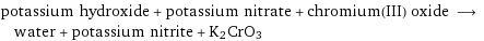 potassium hydroxide + potassium nitrate + chromium(III) oxide ⟶ water + potassium nitrite + K2CrO3