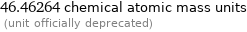 46.46264 chemical atomic mass units  (unit officially deprecated)