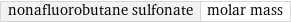 nonafluorobutane sulfonate | molar mass