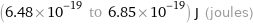 (6.48×10^-19 to 6.85×10^-19) J (joules)