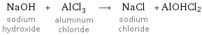 NaOH sodium hydroxide + AlCl_3 aluminum chloride ⟶ NaCl sodium chloride + AlOHCl2