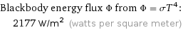 Blackbody energy flux Φ from Φ = σT^4:  | 2177 W/m^2 (watts per square meter)