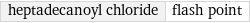 heptadecanoyl chloride | flash point