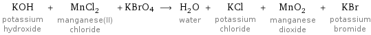 KOH potassium hydroxide + MnCl_2 manganese(II) chloride + KBrO4 ⟶ H_2O water + KCl potassium chloride + MnO_2 manganese dioxide + KBr potassium bromide