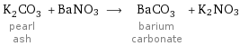 K_2CO_3 pearl ash + BaNO3 ⟶ BaCO_3 barium carbonate + K2NO3