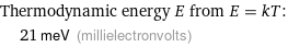 Thermodynamic energy E from E = kT:  | 21 meV (millielectronvolts)