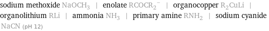 sodium methoxide NaOCH_3 | enolate (RCOCR_2)^- | organocopper R_2CuLi | organolithium RLi | ammonia NH_3 | primary amine RNH_2 | sodium cyanide NaCN (pH 12)