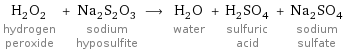 H_2O_2 hydrogen peroxide + Na_2S_2O_3 sodium hyposulfite ⟶ H_2O water + H_2SO_4 sulfuric acid + Na_2SO_4 sodium sulfate