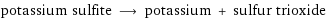 potassium sulfite ⟶ potassium + sulfur trioxide