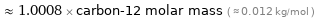  ≈ 1.0008 × carbon-12 molar mass ( ≈ 0.012 kg/mol )