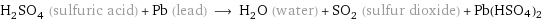 H_2SO_4 (sulfuric acid) + Pb (lead) ⟶ H_2O (water) + SO_2 (sulfur dioxide) + Pb(HSO4)2