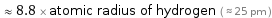  ≈ 8.8 × atomic radius of hydrogen ( ≈ 25 pm )