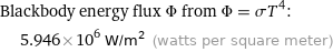 Blackbody energy flux Φ from Φ = σT^4:  | 5.946×10^6 W/m^2 (watts per square meter)