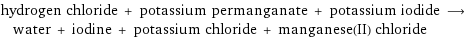 hydrogen chloride + potassium permanganate + potassium iodide ⟶ water + iodine + potassium chloride + manganese(II) chloride