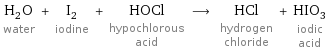 H_2O water + I_2 iodine + HOCl hypochlorous acid ⟶ HCl hydrogen chloride + HIO_3 iodic acid