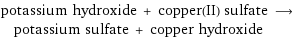 potassium hydroxide + copper(II) sulfate ⟶ potassium sulfate + copper hydroxide