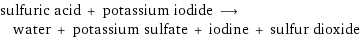 sulfuric acid + potassium iodide ⟶ water + potassium sulfate + iodine + sulfur dioxide