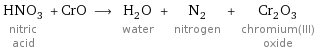 HNO_3 nitric acid + CrO ⟶ H_2O water + N_2 nitrogen + Cr_2O_3 chromium(III) oxide