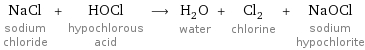 NaCl sodium chloride + HOCl hypochlorous acid ⟶ H_2O water + Cl_2 chlorine + NaOCl sodium hypochlorite