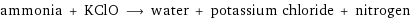 ammonia + KClO ⟶ water + potassium chloride + nitrogen