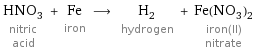 HNO_3 nitric acid + Fe iron ⟶ H_2 hydrogen + Fe(NO_3)_2 iron(II) nitrate