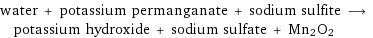 water + potassium permanganate + sodium sulfite ⟶ potassium hydroxide + sodium sulfate + Mn2O2