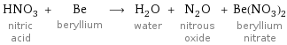 HNO_3 nitric acid + Be beryllium ⟶ H_2O water + N_2O nitrous oxide + Be(NO_3)_2 beryllium nitrate