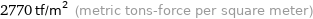 2770 tf/m^2 (metric tons-force per square meter)