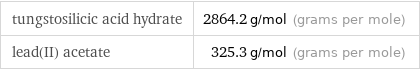 tungstosilicic acid hydrate | 2864.2 g/mol (grams per mole) lead(II) acetate | 325.3 g/mol (grams per mole)